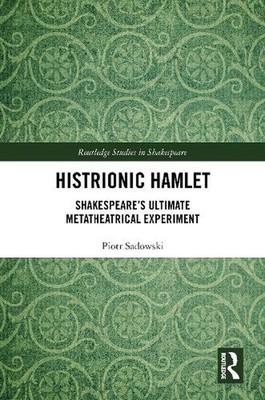 Histrionic Hamlet: Shakespeare's Ultimate Metatheatrical Experiment by Piotr Sad