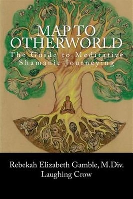 Map to Otherworld : The Beginner's Guide to Meditative Shamanic Journeying, P...