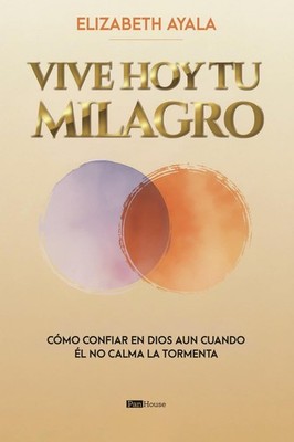 Vive hoy tu milagro: Cómo confiar en Dios aun cuando él no calma la tormenta (Sp