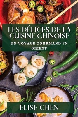 Les Dlices de la Cuisine Chinoise: Un Voyage Gourmand en Orient by ?lise Chen (F