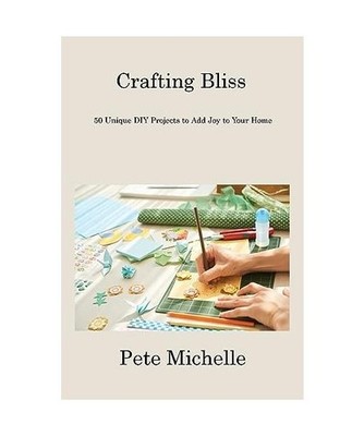 Crafting Bliss: 50 Unique DIY Projects to Add Joy to Your Home: 50 Unique DIY Pr
