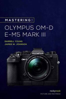 Mastering the Olympus OM-D E-M5 Mark III (The Mastering Camera Guide Series), Yo