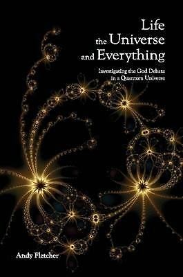 Life, the Universe and Everything: Investigating God and the New Physics by ...
