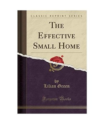 The Effective Small Home [Classic Reprint], Lilian Green