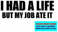 I HAD A LIFE BUT MY JOB ATE IT Vinyl decal sticker Graphic Die Cut 7"