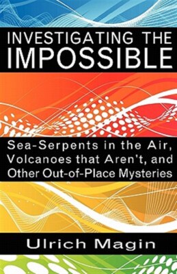 INVESTIGATING THE IMPOSSIBLE: Sea-Serpents in the Air, Volcanoes that Aren't,...