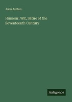 Humour, Wit, Satire Of The Seventeenth Century John Ashton