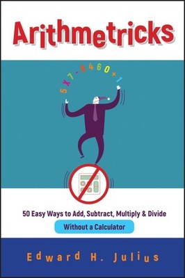 Arithmetricks : 50 Easy Ways to Add, Subtract, Multiply, and Divide Without a...