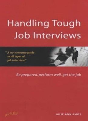 Handling Tough Job Interviews: Be prepared, perform well, get th