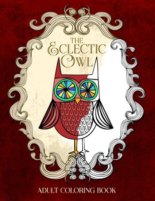 The Eclectic Owl: An Adult Coloring Book: Volume 1 (Eclectic Coloring Books)