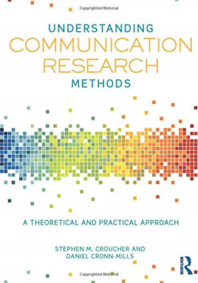 Understanding Communication Research Methods: A Theoretical and Practical Approa