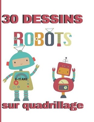 30 dessins sur quadrillage. 6-11 ans. Robots: Livre pour apprendre ? reproduire