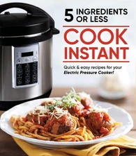 Cook Instant 5 Ingredients or Less: Quick & Easy Recipes for Your Electric P...