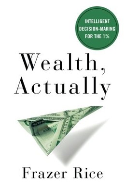 WEALTH, ACTUALLY: INTELLIGENT DECISION-MAKING FOR THE 1 By Frazer Rice BRAND NEW