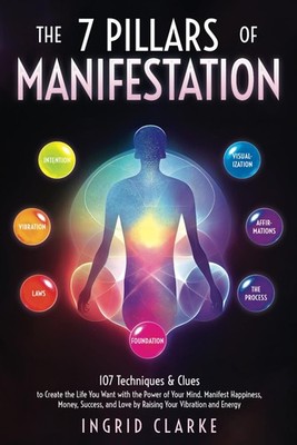 The 7 Pillars of Manifestation: 107 Techniques & Clues to Create the Life You...