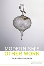 MODERNISM'S OTHER WORK: THE ART OBJECT'S POLITICAL LIFE By Lisa Siraganian