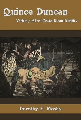 Quince Duncan : Writing Afro-Costa Rican and Caribbean Identity by Dorothy E....