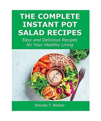The Complete Instant Pot Salad Recipes: Easy and Delicious Recipes for Your Heal
