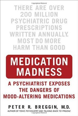 MEDICATION MADNESS: A PSYCHIATRIST EXPOSES THE DANGERS OF By Peter R. Breggin