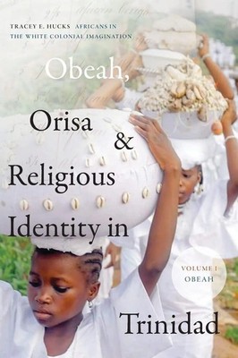 Tracey E. Hucks | Obeah, Orisa, and Religious Identity in Trinidad, Volume I,...