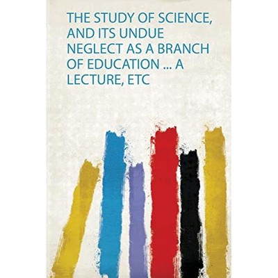Study of Science, and Its Undue Neglect As a Branch of  -  NEW Hardpress 2020