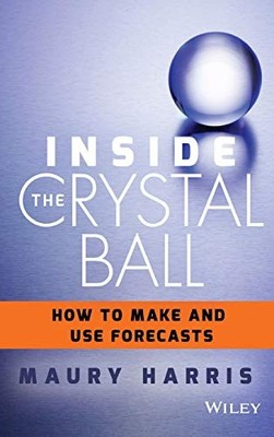 Inside the Crystal Ball: How to Make and Use Forecasts by Harris, Maury