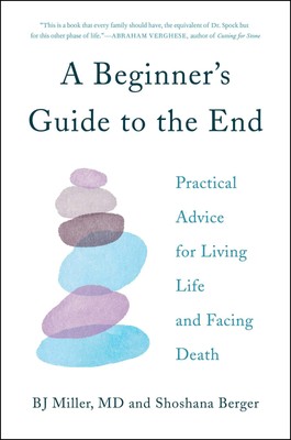 A Beginner's Guide to the End: Practical Advice for Living Life and Facing D...