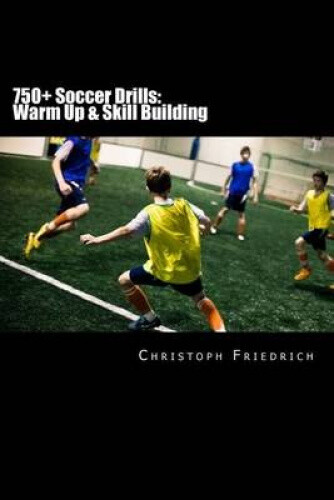 750+ Soccer Drills: Warm Up & Skill Building: Soccer Football Practice Drills