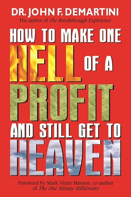 How to Make One Hell of a Profit and Still Get to Heaven by John F. Demartini...