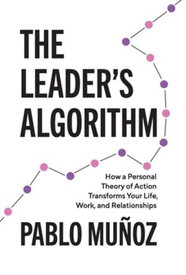 The Leader's Algorithm: How a Personal Theory of Action Transforms Your Life, Wo
