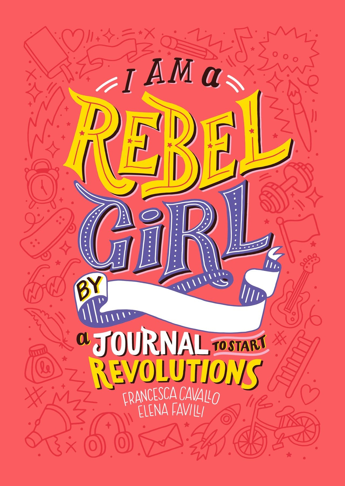 I Am A Rebel Girl: A Journal To Start Revolutions Elena Favilli