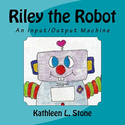 Riley the Robot: An Input/Output Machine - Paperback NEW Stone, Kathleen 01/05/2