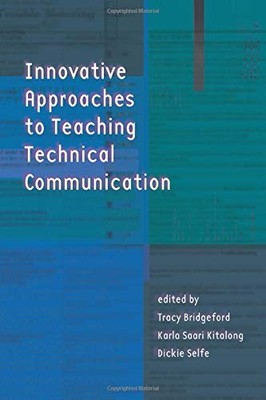 INNOVATIVE APPROACHES TO TEACHING TECHNICAL COMMUNICATION By Tracy Bridgeford