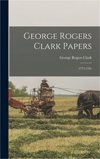 George Rogers Clark Papers: 1771-1781 (Hardback or Cased Book)