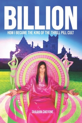 Billion: How I Became King Of The Thrill Pill Cult by Cheyene