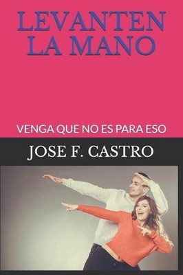 Levanten La Mano: Venga Que No Es Para Eso by Jose F. Castro (Spanish) Paperback