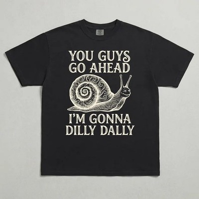 You Guys Go Ahead I'm Gonna Dilly Dally Shirt, Funny Snail Graphic Tee