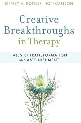 CREATIVE BREAKTHROUGHS IN THERAPY: TALES OF TRANSFORMATION By Jeffrey A. Kottler