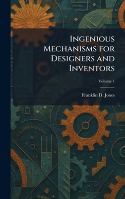 Ingenious Mechanisms for Designers and Inventors by Franklin D. Jones Hardcover 