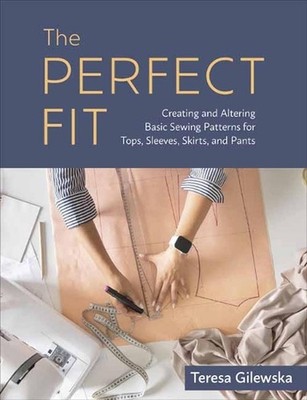 The Perfect Fit: Creating and Altering Basic Sewing Patterns for Tops, Sleeves,