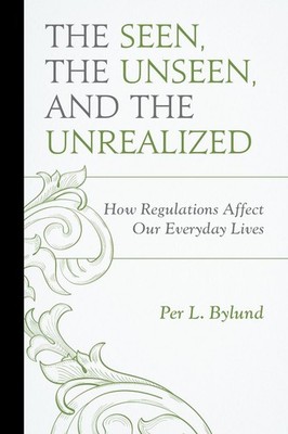 The Seen, the Unseen, and the Unrealized: How Regulations Affect Our Everyday Li
