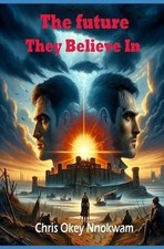 The Future They Believe In by Chris Okey Nnokwam Paperback Book