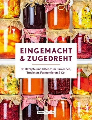 Eingemacht & zugedreht 80 Rezepte und Ideen zum Einkochen, Trocknen, Fermenti...