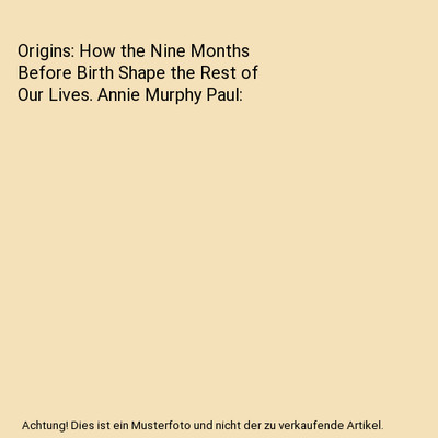 Origins: How the Nine Months Before Birth Shape the Rest of Our Lives. Annie Mur