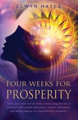 Four Weeks For Prosperity: Teach your mind how to attract money using the Law of