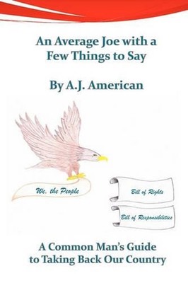 An Average Joe with a Few Things to Say: A Common Man's Guide to Taking Back Our