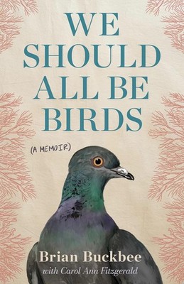 We Should All Be Birds: A Memoir (Used First Edition Hardcover) - Brian Buckbee,