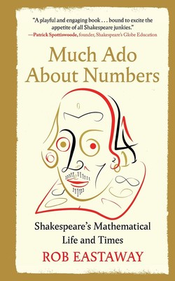 Much Ado About Numbers: Shakespeare's Mathematical Life and Times by Rob Eastawa
