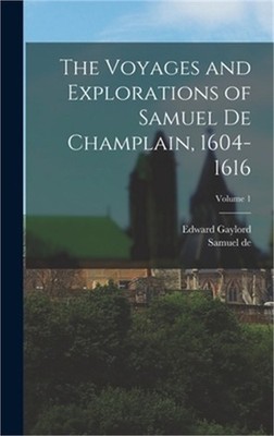 The Voyages and Explorations of Samuel De Champlain, 1604-1616; Volume 1 (Hardba