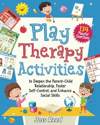Play Therapy Activities: 134 Playful Exercises to Deepen the Parent-Child Re...